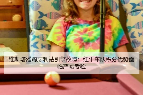 维斯塔潘匈牙利站引擎故障：红牛车队积分优势面临严峻考验