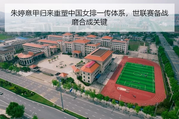 朱婷意甲归来重塑中国女排一传体系，世联赛备战磨合成关键