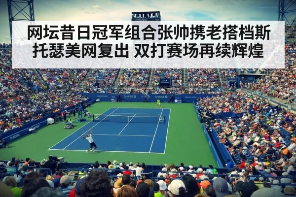 网坛昔日冠军组合张帅携老搭档斯托瑟美网复出 双打赛场再续辉煌