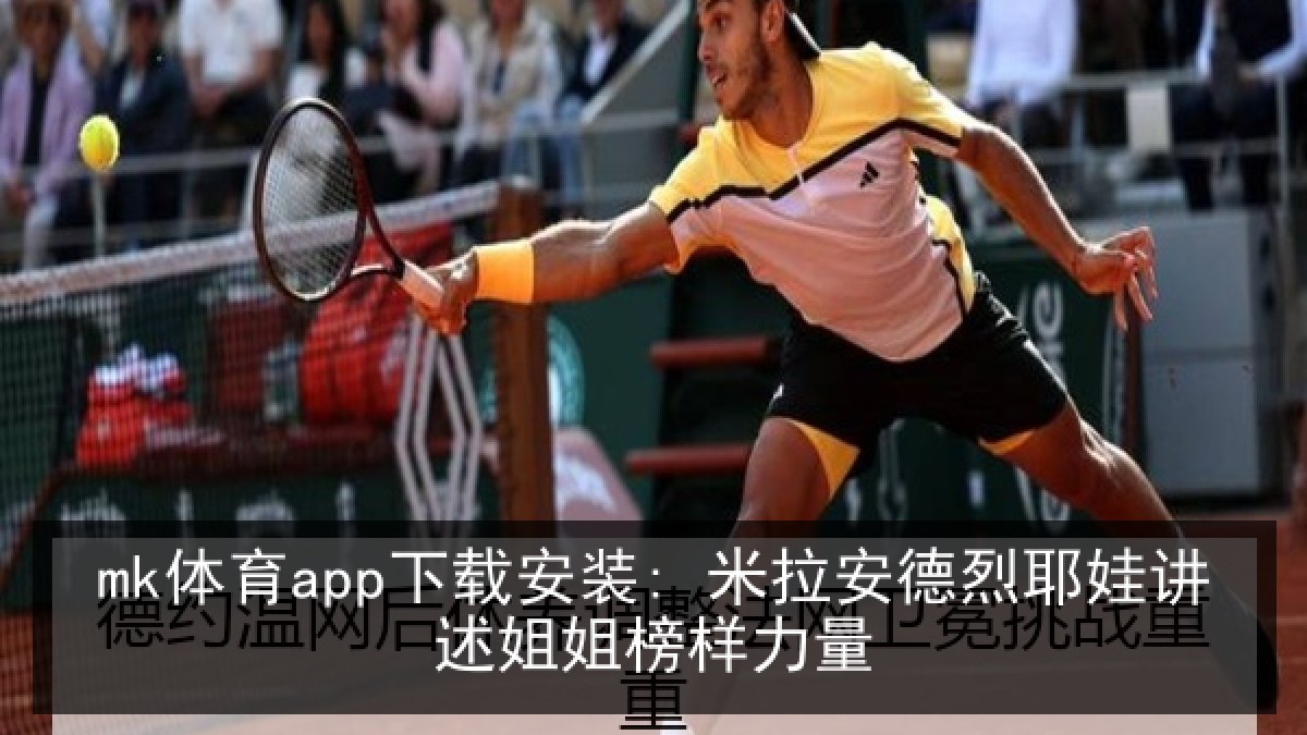 mk体育app下载安装: 米拉安德烈耶娃讲述姐姐榜样力量