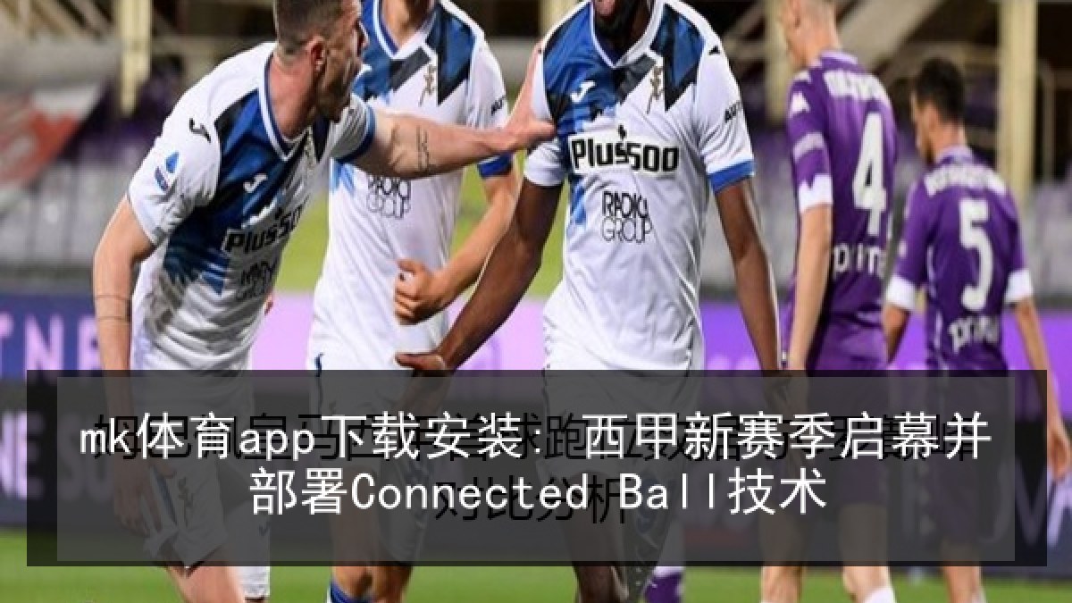 mk体育app下载安装: 西甲新赛季启幕并部署Connected Ball技术 mk体育app下载安装: 西甲新赛季启幕并部署Connected Ball技术