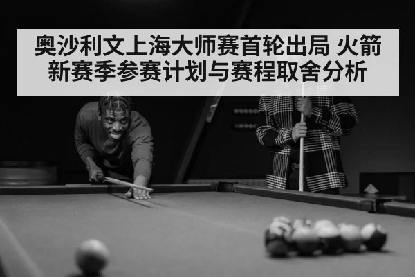 奥沙利文上海大师赛首轮出局 火箭新赛季参赛计划与赛程取舍分析