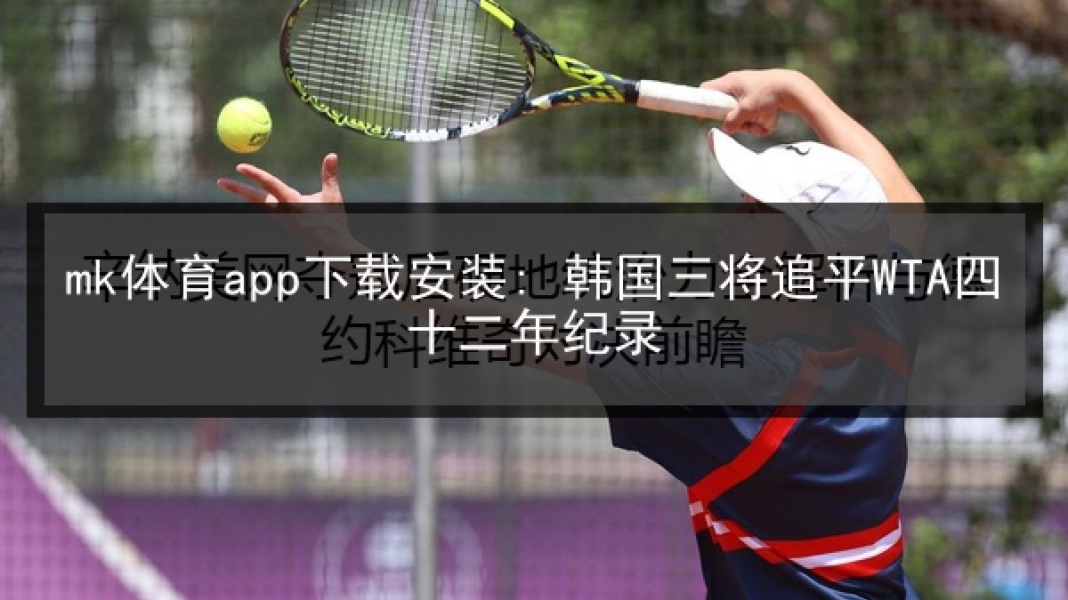 mk体育app下载安装: 韩国三将追平WTA四十二年纪录